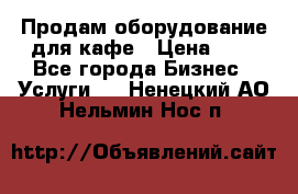 Продам оборудование для кафе › Цена ­ 5 - Все города Бизнес » Услуги   . Ненецкий АО,Нельмин Нос п.